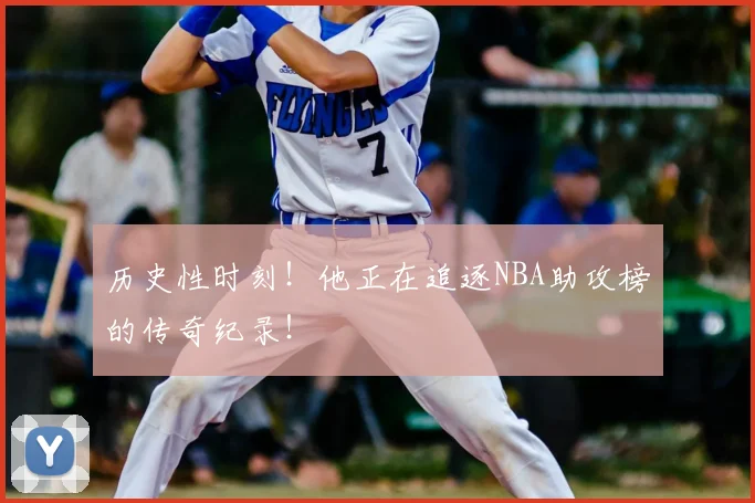 历史性时刻！他正在追逐NBA助攻榜的传奇纪录！