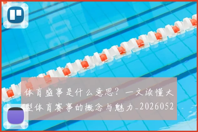 体育盛事是什么意思？一文读懂大型体育赛事的概念与魅力_20260521201123