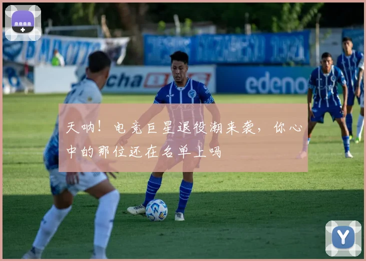 天呐!电竞巨星退役潮来袭,你心中的那位还在名单上吗
