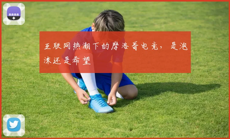 互联网热潮下的摩洛哥电竞,是泡沫还是希望